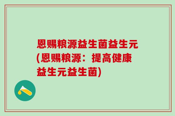 恩赐粮源益生菌益生元(恩赐粮源：提高健康益生元益生菌)