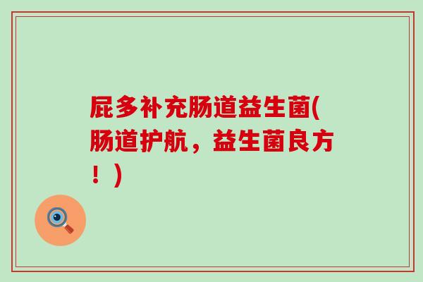 屁多补充肠道益生菌(肠道护航，益生菌良方！)