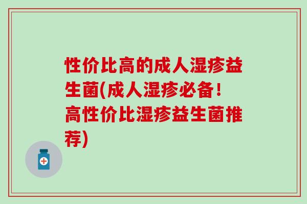 性价比高的成人益生菌(成人必备！高性价比益生菌推荐)