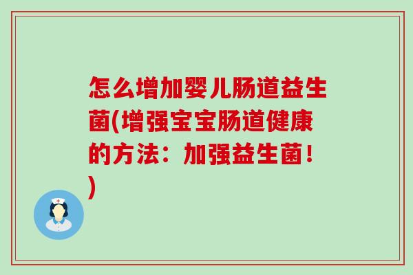 怎么增加婴儿肠道益生菌(增强宝宝肠道健康的方法：加强益生菌！)