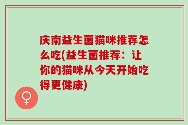 庆南益生菌猫咪推荐怎么吃(益生菌推荐：让你的猫咪从今天开始吃得更健康)