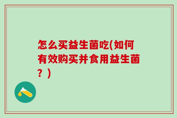 怎么买益生菌吃(如何有效购买并食用益生菌？)