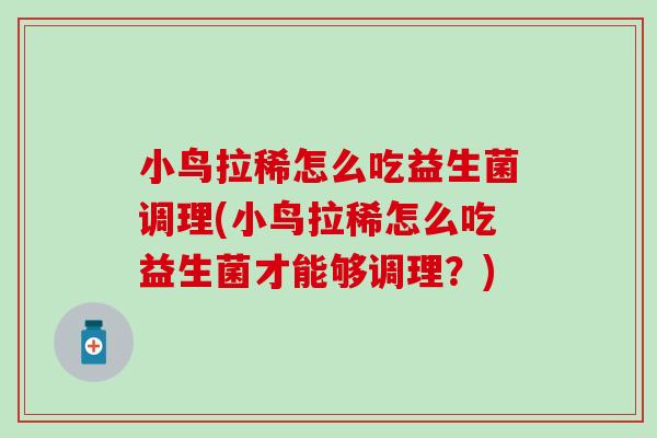 小鸟拉稀怎么吃益生菌调理(小鸟拉稀怎么吃益生菌才能够调理？)