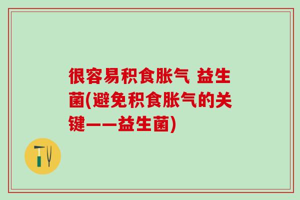 很容易积食 益生菌(避免积食的关键——益生菌)