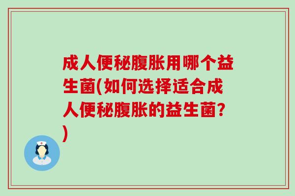 成人用哪个益生菌(如何选择适合成人的益生菌？)