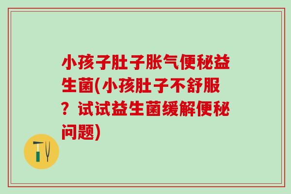 小孩子肚子益生菌(小孩肚子不舒服？试试益生菌缓解问题)