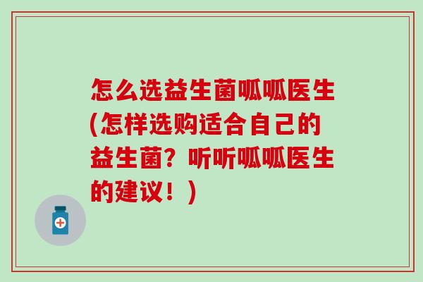 怎么选益生菌呱呱医生(怎样选购适合自己的益生菌？听听呱呱医生的建议！)