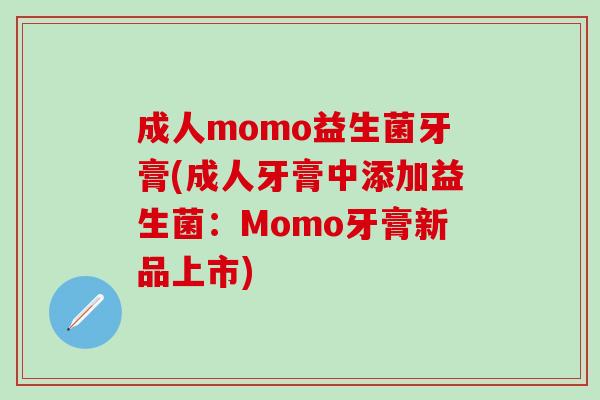 成人momo益生菌牙膏(成人牙膏中添加益生菌：Momo牙膏新品上市)
