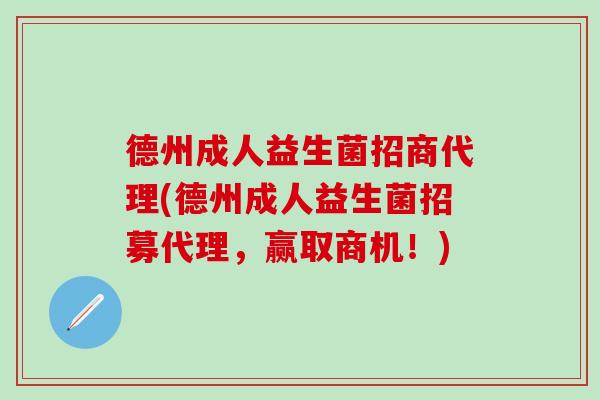 德州成人益生菌招商代理(德州成人益生菌招募代理，赢取商机！)