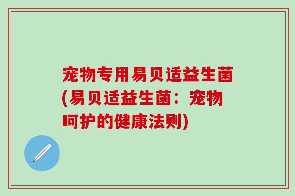 宠物专用易贝适益生菌(易贝适益生菌：宠物呵护的健康法则)