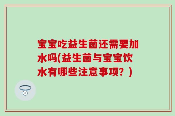 宝宝吃益生菌还需要加水吗(益生菌与宝宝饮水有哪些注意事项？)