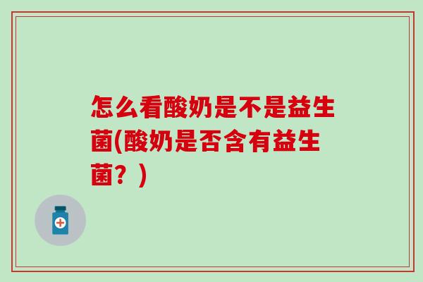 怎么看酸奶是不是益生菌(酸奶是否含有益生菌？)