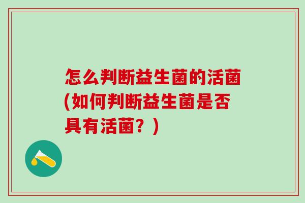 怎么判断益生菌的活菌(如何判断益生菌是否具有活菌？)