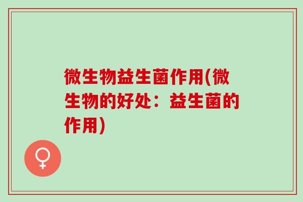 微生物益生菌作用(微生物的好处：益生菌的作用)