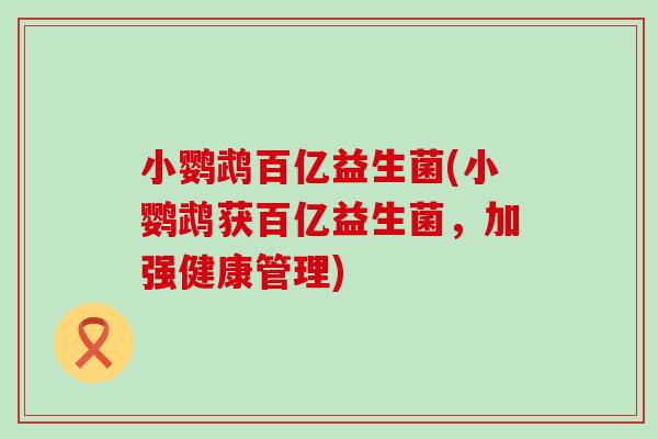 小鹦鹉百亿益生菌(小鹦鹉获百亿益生菌，加强健康管理)