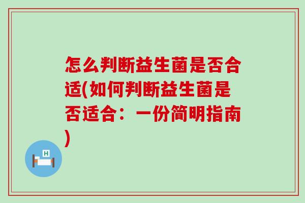 怎么判断益生菌是否合适(如何判断益生菌是否适合：一份简明指南)