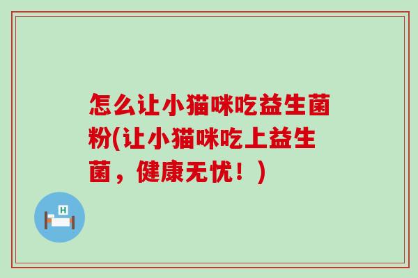怎么让小猫咪吃益生菌粉(让小猫咪吃上益生菌，健康无忧！)