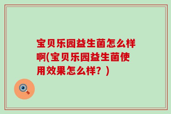 宝贝乐园益生菌怎么样啊(宝贝乐园益生菌使用效果怎么样？)