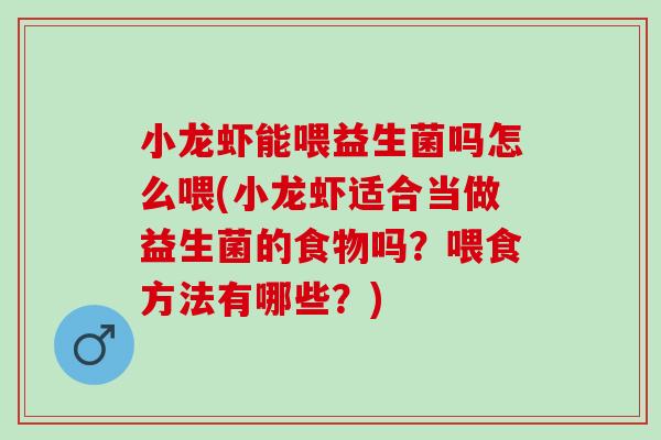 小龙虾能喂益生菌吗怎么喂(小龙虾适合当做益生菌的食物吗？喂食方法有哪些？)