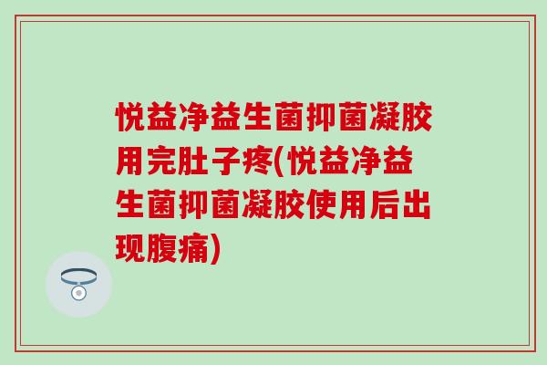 悦益净益生菌抑菌凝胶用完肚子疼(悦益净益生菌抑菌凝胶使用后出现)