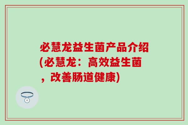 必慧龙益生菌产品介绍(必慧龙：高效益生菌，改善肠道健康)