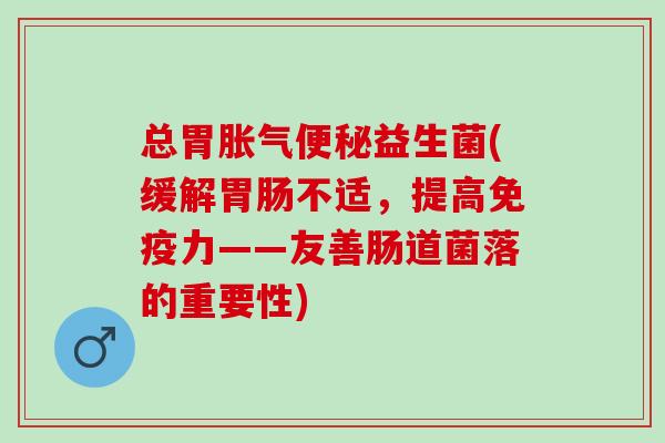 总胃益生菌(缓解不适，提高力——友善肠道菌落的重要性)