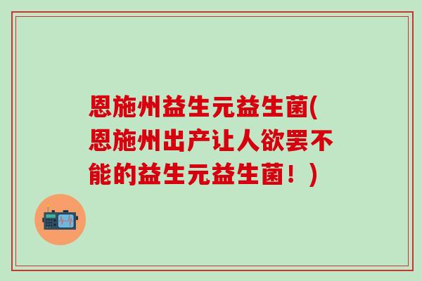 恩施州益生元益生菌(恩施州出产让人欲罢不能的益生元益生菌！)