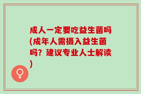 成人一定要吃益生菌吗(成年人需摄入益生菌吗？建议专业人士解读)