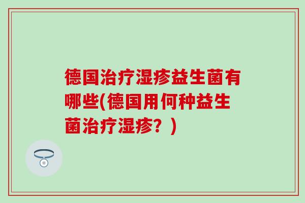 德国益生菌有哪些(德国用何种益生菌？)