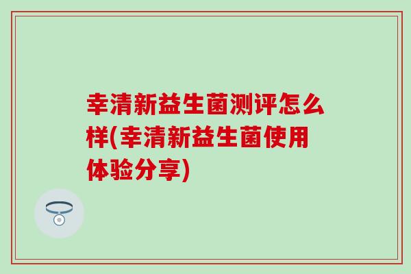 幸清新益生菌测评怎么样(幸清新益生菌使用体验分享)