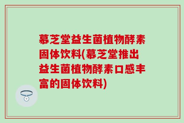 慕芝堂益生菌植物酵素固体饮料(慕芝堂推出益生菌植物酵素口感丰富的固体饮料)