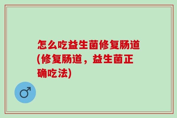 怎么吃益生菌修复肠道(修复肠道，益生菌正确吃法)