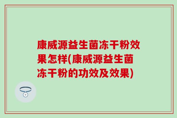 康威源益生菌冻干粉效果怎样(康威源益生菌冻干粉的功效及效果)