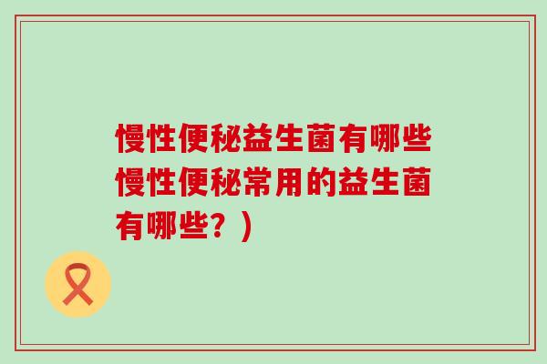 慢性益生菌有哪些慢性常用的益生菌有哪些？)