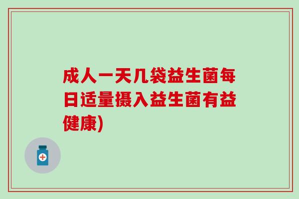 成人一天几袋益生菌每日适量摄入益生菌有益健康)