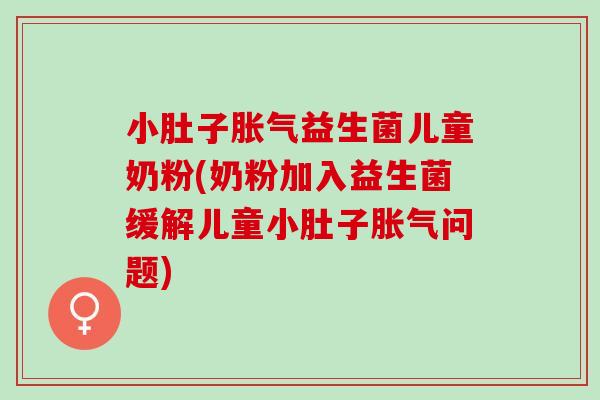 小肚子益生菌儿童奶粉(奶粉加入益生菌缓解儿童小肚子问题)