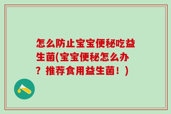 怎么防止宝宝吃益生菌(宝宝怎么办？推荐食用益生菌！)