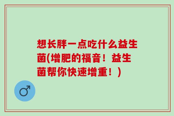 想长胖一点吃什么益生菌(增肥的福音！益生菌帮你快速增重！)