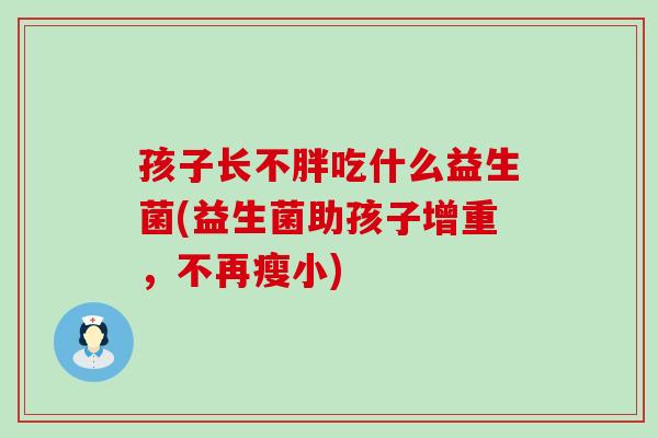 孩子长不胖吃什么益生菌(益生菌助孩子增重，不再瘦小)