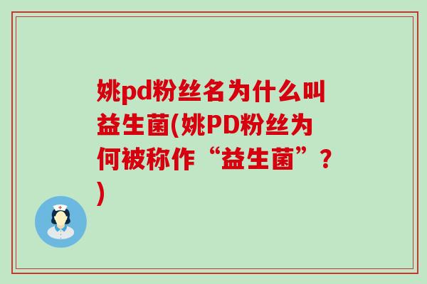 姚pd粉丝名为什么叫益生菌(姚PD粉丝为何被称作“益生菌”？)
