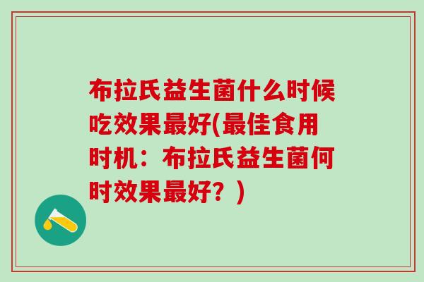 布拉氏益生菌什么时候吃效果好(佳食用时机：布拉氏益生菌何时效果好？)
