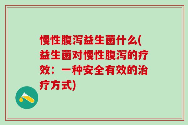 慢性益生菌什么(益生菌对慢性的疗效：一种安全有效的方式)