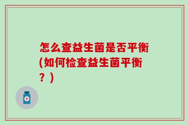 怎么查益生菌是否平衡(如何检查益生菌平衡？)