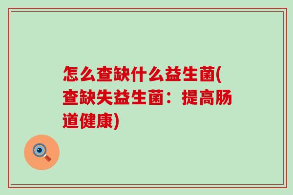 怎么查缺什么益生菌(查缺失益生菌：提高肠道健康)