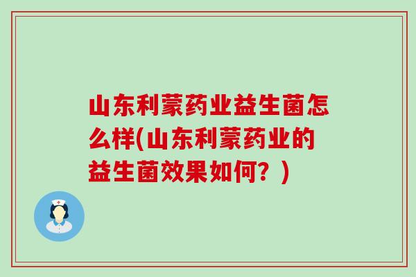 山东利蒙药业益生菌怎么样(山东利蒙药业的益生菌效果如何？)