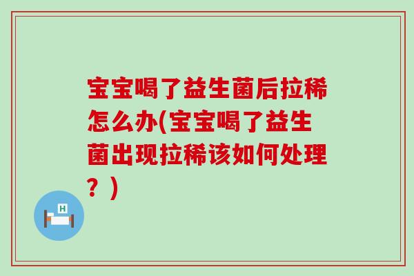 宝宝喝了益生菌后拉稀怎么办(宝宝喝了益生菌出现拉稀该如何处理？)