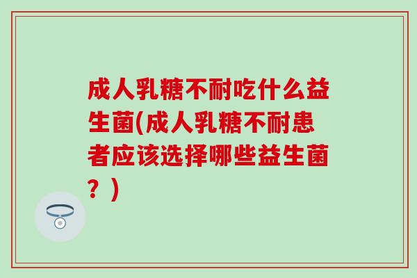 成人吃什么益生菌(成人患者应该选择哪些益生菌？)