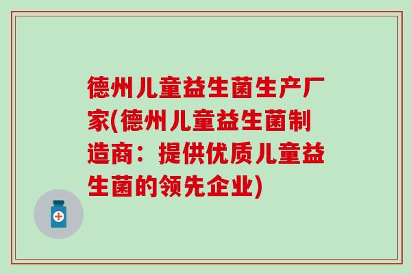 德州儿童益生菌生产厂家(德州儿童益生菌制造商：提供优质儿童益生菌的领先企业)