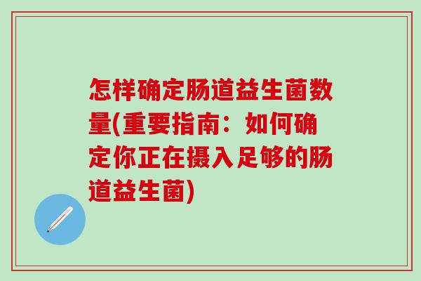 怎样确定肠道益生菌数量(重要指南：如何确定你正在摄入足够的肠道益生菌)