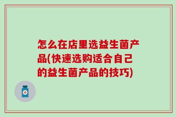 怎么在店里选益生菌产品(快速选购适合自己的益生菌产品的技巧)